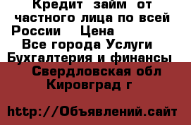 Кредит (займ) от частного лица по всей России  › Цена ­ 400 000 - Все города Услуги » Бухгалтерия и финансы   . Свердловская обл.,Кировград г.